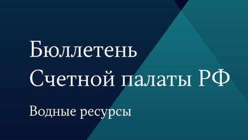 Выпуск четвертого Бюллетеня Счетной палаты Российской Федерации посвящен вопросам управления водными ресурсами